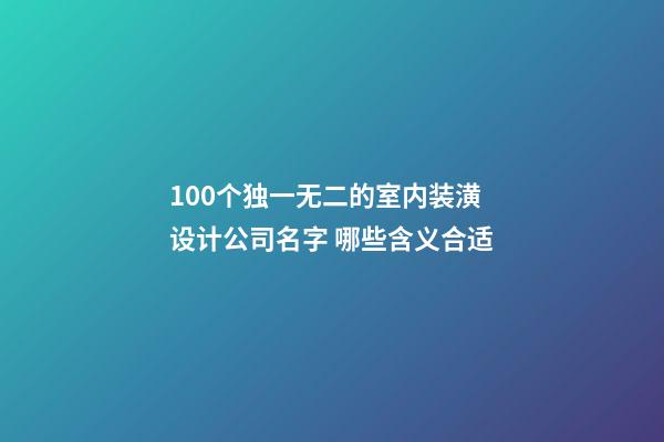 100个独一无二的室内装潢设计公司名字 哪些含义合适-第1张-公司起名-玄机派
